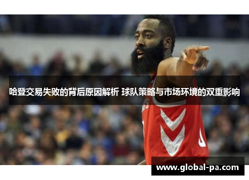 哈登交易失败的背后原因解析 球队策略与市场环境的双重影响