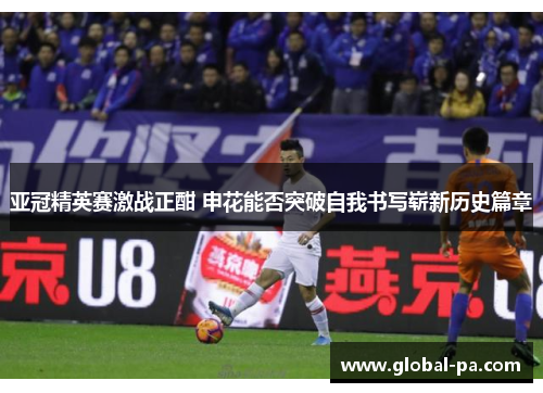 亚冠精英赛激战正酣 申花能否突破自我书写崭新历史篇章