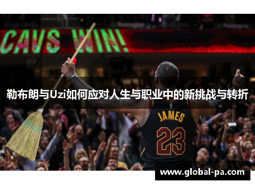 勒布朗与Uzi如何应对人生与职业中的新挑战与转折