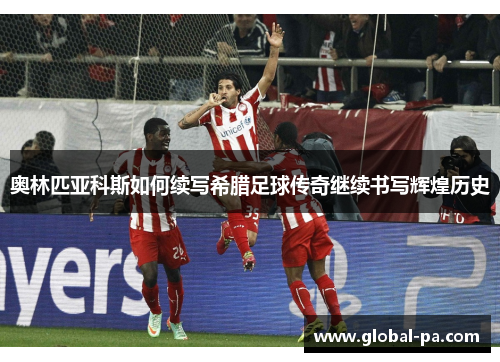 奥林匹亚科斯如何续写希腊足球传奇继续书写辉煌历史