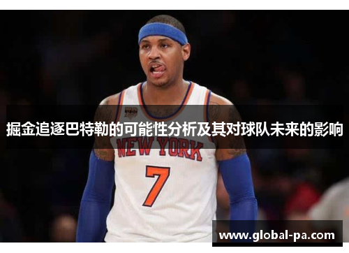 掘金追逐巴特勒的可能性分析及其对球队未来的影响