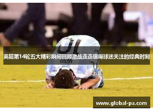 英超第14轮五大精彩瞬间回顾激战连连值得球迷关注的经典时刻