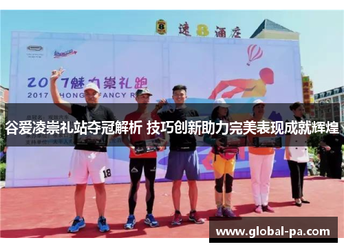 谷爱凌崇礼站夺冠解析 技巧创新助力完美表现成就辉煌
