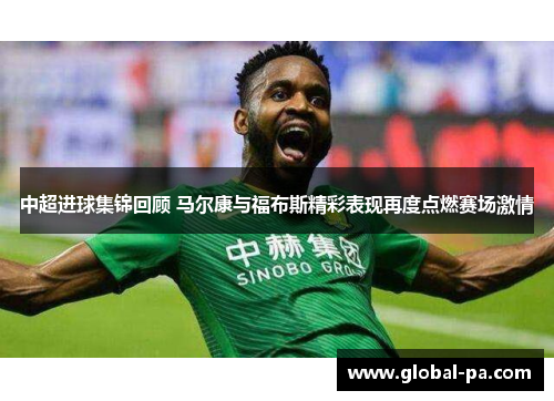 中超进球集锦回顾 马尔康与福布斯精彩表现再度点燃赛场激情