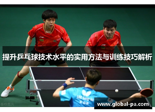 提升乒乓球技术水平的实用方法与训练技巧解析 提升乒乓球技术水平的实用方法与训练技巧解析
