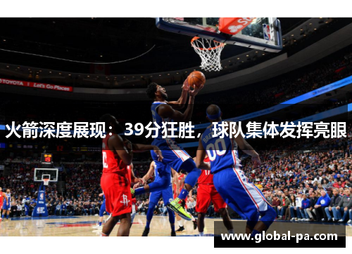 火箭深度展现：39分狂胜，球队集体发挥亮眼