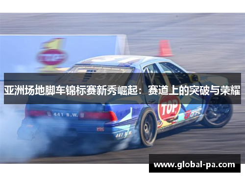 亚洲场地脚车锦标赛新秀崛起：赛道上的突破与荣耀