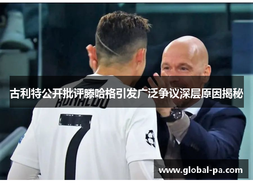 古利特公开批评滕哈格引发广泛争议深层原因揭秘 古利特公开批评滕哈格引发广泛争议深层原因揭秘