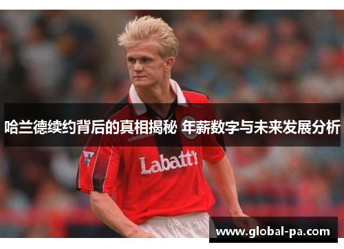 哈兰德续约背后的真相揭秘 年薪数字与未来发展分析