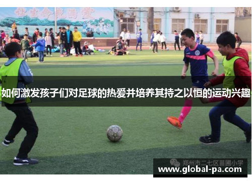 如何激发孩子们对足球的热爱并培养其持之以恒的运动兴趣