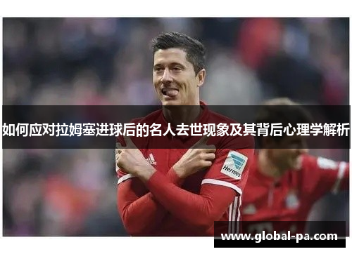 如何应对拉姆塞进球后的名人去世现象及其背后心理学解析