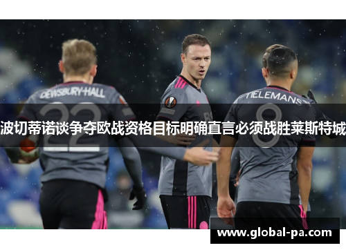 波切蒂诺谈争夺欧战资格目标明确直言必须战胜莱斯特城