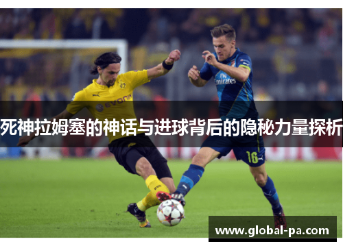 死神拉姆塞的神话与进球背后的隐秘力量探析 死神拉姆塞的神话与进球背后的隐秘力量探析