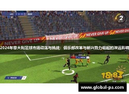 2024年意大利足球市场动荡与挑战：俱乐部改革与新兴势力崛起的深远影响