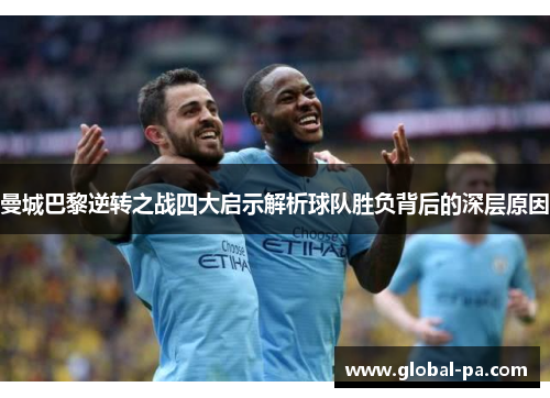 曼城巴黎逆转之战四大启示解析球队胜负背后的深层原因 曼城巴黎逆转之战四大启示解析球队胜负背后的深层原因