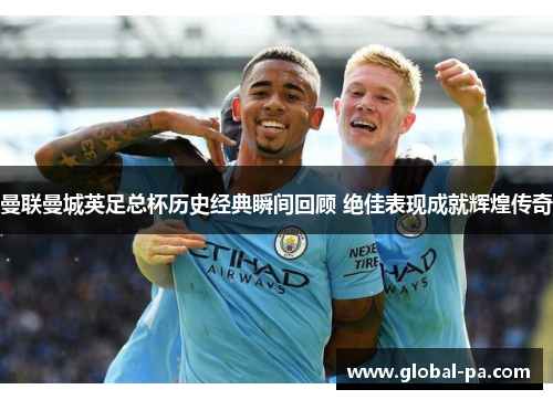曼联曼城英足总杯历史经典瞬间回顾 绝佳表现成就辉煌传奇