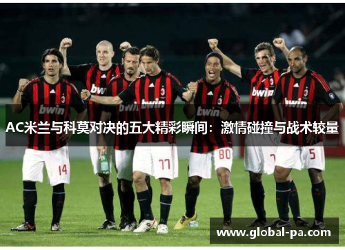 AC米兰与科莫对决的五大精彩瞬间：激情碰撞与战术较量