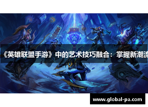 《英雄联盟手游》中的艺术技巧融合：掌握新潮流