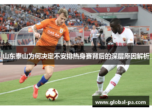 山东泰山为何决定不安排热身赛背后的深层原因解析