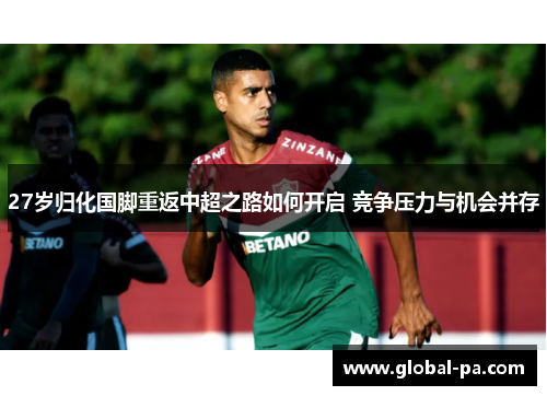 27岁归化国脚重返中超之路如何开启 竞争压力与机会并存