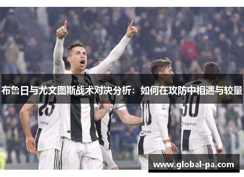 布鲁日与尤文图斯战术对决分析：如何在攻防中相遇与较量
