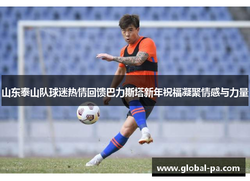 山东泰山队球迷热情回馈巴力斯塔新年祝福凝聚情感与力量