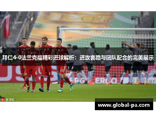 拜仁4-0法兰克福精彩进球解析:进攻套路与团队配合的完美展示 拜仁4-0法兰克福精彩进球解析:进攻套路与团队配合的完美展示