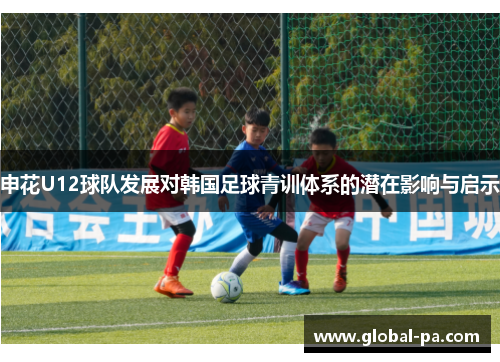 申花U12球队发展对韩国足球青训体系的潜在影响与启示