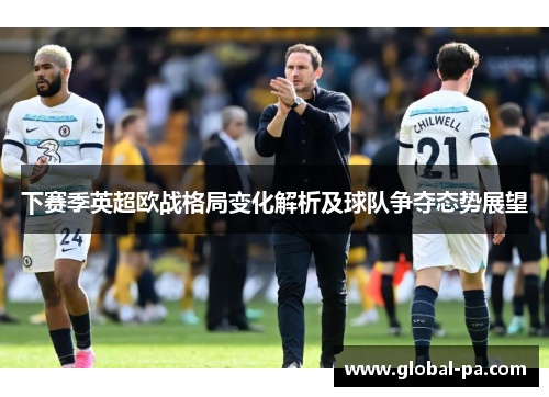 下赛季英超欧战格局变化解析及球队争夺态势展望