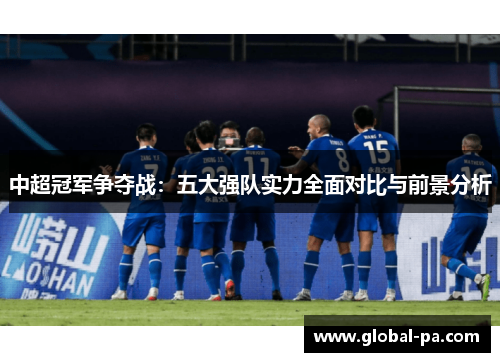 中超冠军争夺战:五大强队实力全面对比与前景分析 中超冠军争夺战:五大强队实力全面对比与前景分析