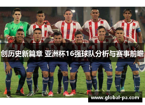 创历史新篇章 亚洲杯16强球队分析与赛事前瞻