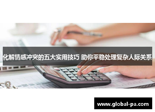 化解情感冲突的五大实用技巧 助你平稳处理复杂人际关系