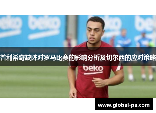 普利希奇缺阵对罗马比赛的影响分析及切尔西的应对策略