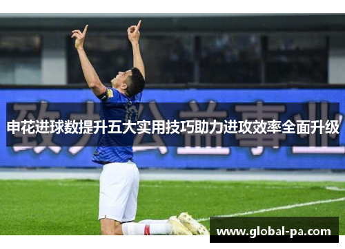 申花进球数提升五大实用技巧助力进攻效率全面升级