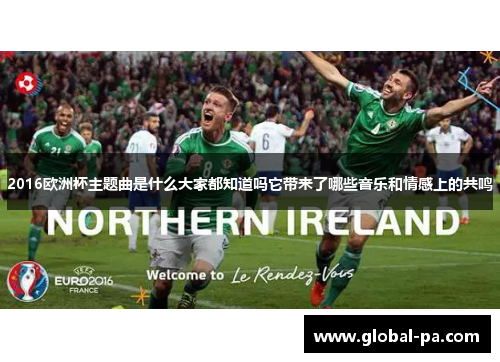 2016欧洲杯主题曲是什么大家都知道吗它带来了哪些音乐和情感上的共鸣