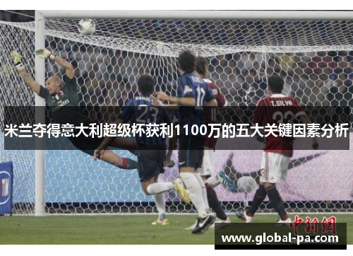 米兰夺得意大利超级杯获利1100万的五大关键因素分析 米兰夺得意大利超级杯获利1100万的五大关键因素分析