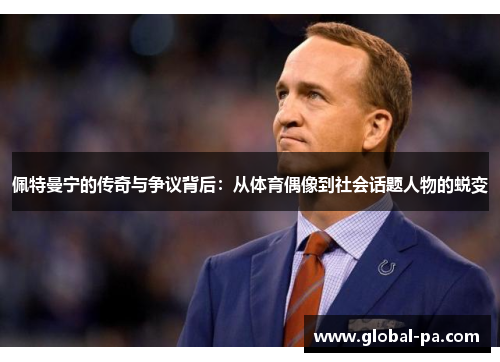 佩特曼宁的传奇与争议背后：从体育偶像到社会话题人物的蜕变
