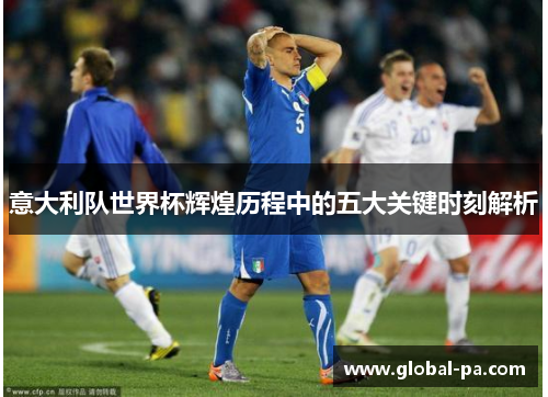 意大利队世界杯辉煌历程中的五大关键时刻解析