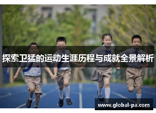 探索卫猛的运动生涯历程与成就全景解析