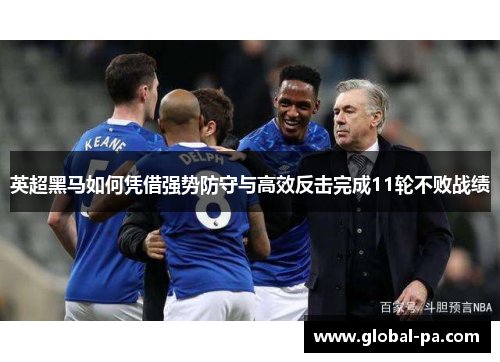 英超黑马如何凭借强势防守与高效反击完成11轮不败战绩