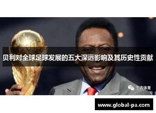 贝利对全球足球发展的五大深远影响及其历史性贡献