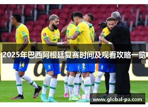 2025年巴西阿根廷复赛时间及观看攻略一览