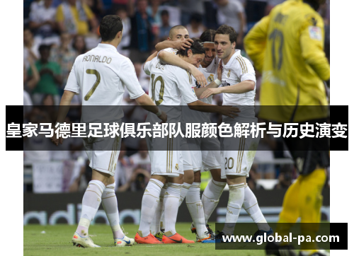 皇家马德里足球俱乐部队服颜色解析与历史演变