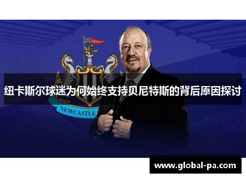 纽卡斯尔球迷为何始终支持贝尼特斯的背后原因探讨