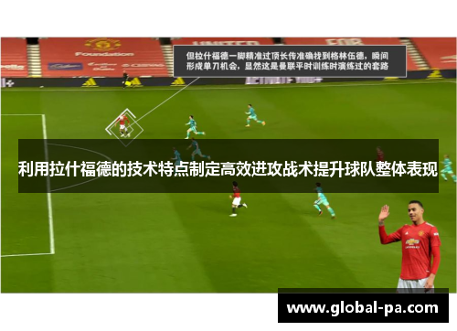利用拉什福德的技术特点制定高效进攻战术提升球队整体表现