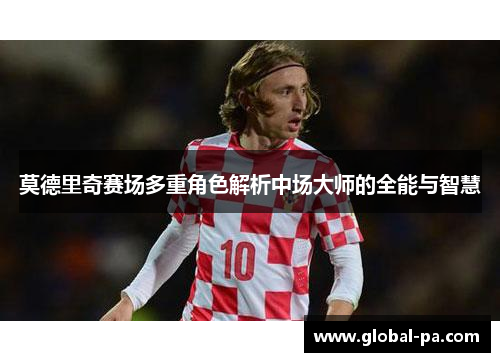 莫德里奇赛场多重角色解析中场大师的全能与智慧