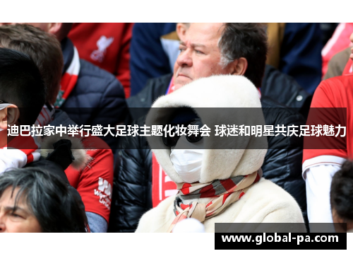 迪巴拉家中举行盛大足球主题化妆舞会 球迷和明星共庆足球魅力