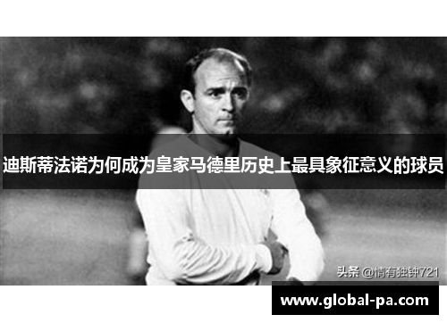 迪斯蒂法诺为何成为皇家马德里历史上最具象征意义的球员