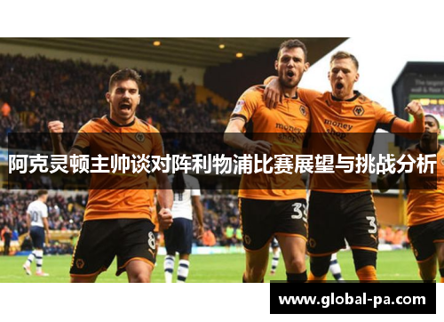 阿克灵顿主帅谈对阵利物浦比赛展望与挑战分析