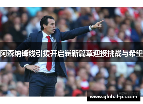 阿森纳锋线引援开启崭新篇章迎接挑战与希望
